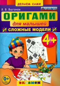 ОРИГАМИ ДЛЯ МАЛЫШЕЙ: СЛОЖНЫЕ МОДЕЛИ.М.:Экзамен (ФГ